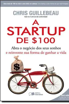 Livro A Startup de $100. Abra o Negocio dos Seus Sonhos e Reinvente Sua Forma de Ganhar a Vida - Resumo, Resenha, PDF, etc.
