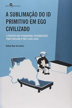 Livro A Sublimação do Id Primitivo em Ego Civilizado. O Projeto dos Psiquiatras-Psicanalistas Para Civilizar o País - Resumo, Resenha, PDF, etc.