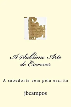Livro A Sublime Arte de Escrever: A Sabedoria Vem Da Escrita - Resumo, Resenha, PDF, etc.