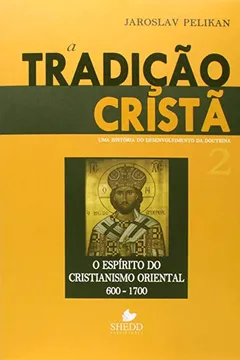 Livro A Tradição Cristã. Uma História do Desenvolvimento da Doutrina. O Espírito do Cristianismo Oriental. 600-1700 - Volume 2 - Resumo, Resenha, PDF, etc.