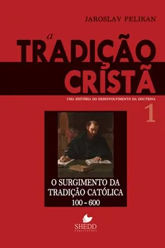 Livro A Tradição Cristã. Uma História do Desenvolvimento da Doutrina. O Surgimento da Tradição Católica 100-600 - Resumo, Resenha, PDF, etc.