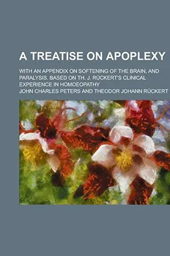 Livro A Treatise on Apoplexy; With an Appendix on Softening of the Brain, and Paralysis. Based on Th. J. R Ckert's Clinical Experience in Homoeopathy - Resumo, Resenha, PDF, etc.