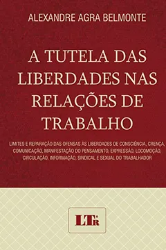 Livro A Tutela das Liberdades nas Relações de Trabalho. Limites e Reparação das Ofensas às Liberdades de Consciência, Crença, Comunicação, Manifestação do ... Informação, Sindical e Sexual do Trabalhador - Resumo, Resenha, PDF, etc.