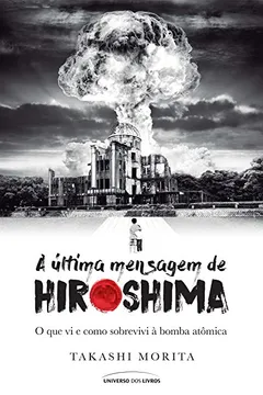 Livro A Última Mensagem de Hiroshima. O que Vi e Como Sobrevivi à Bomba Atômica - Resumo, Resenha, PDF, etc.