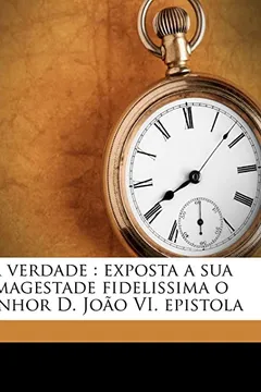 Livro A Verdade: Exposta a Sua Magestade Fidelissima O Senhor D. Joao VI. Epistola - Resumo, Resenha, PDF, etc.