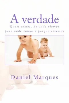 Livro A Verdade: Quem Somos, de Onde Viemos, Para Onde Vamos E Porque Vivemos - Resumo, Resenha, PDF, etc.