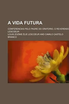 Livro A Vida Futura; Conferencias Pelo Padre Do Oratorio, O Reverendo Lescoeur - Resumo, Resenha, PDF, etc.