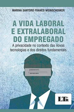 Livro A Vida Laboral e Extralaboral do Empregado. A Privacidade no Contexto das Novas Tecnologias e dos Direitos Fundamentais - Resumo, Resenha, PDF, etc.