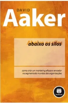 Livro Abaixo os Silos. Como Criar Um Marketing Eficaz e Vencedor no Segmentado Mundo das Organizações - Resumo, Resenha, PDF, etc.