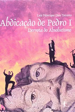 Capa do livro Abdicação E Pedro I. Derrota Do Absolutismo