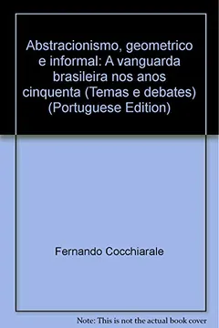 Livro Abstracionismo, Geometrico E Informal: A Vanguarda Brasileira Nos Anos Cinquenta (Temas E Debates) (Portuguese Edition) - Resumo, Resenha, PDF, etc.