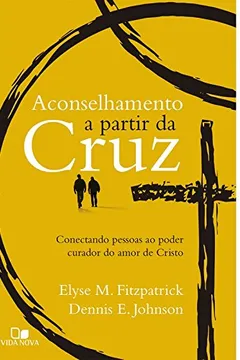Livro Aconselhamento a Partir da Cruz. Conectando Pessoas ao Poder Curador do Amor de Cristo - Resumo, Resenha, PDF, etc.