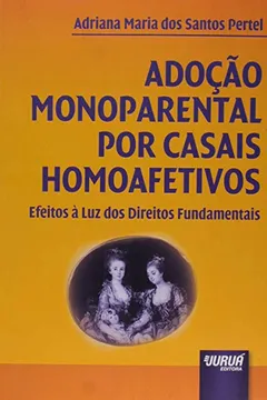 Livro Adoção Monoparental por Casais Homoafetivos. Efeitos à Luz dos Direitos Fundamentais - Resumo, Resenha, PDF, etc.