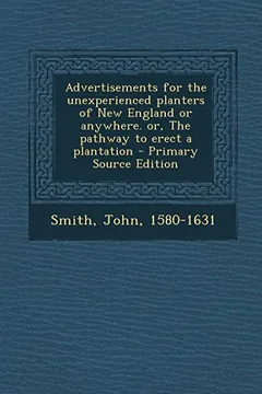 Livro Advertisements for the Unexperienced Planters of New England or Anywhere. Or, the Pathway to Erect a Plantation - Primary Source Edition - Resumo, Resenha, PDF, etc.