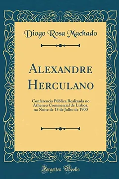 Livro Alexandre Herculano: Conferencia Pública Realizada no Atheneu Commercial de Lisboa, na Noite de 15 de Julho de 1900 (Classic Reprint) - Resumo, Resenha, PDF, etc.