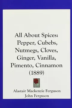 Livro All about Spices: Pepper, Cubebs, Nutmegs, Cloves, Ginger, Vanilla, Pimento, Cinnamon (1889) - Resumo, Resenha, PDF, etc.