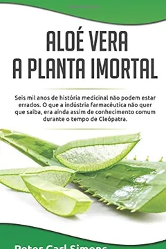 Livro Aloe Vera - A Planta Imortal: Seis Mil Anos de Historia Medicinal Nao Podem Estar Errados. O Que a Industria Farmaceutica Nao Quer Que Saiba, Era Ai - Resumo, Resenha, PDF, etc.