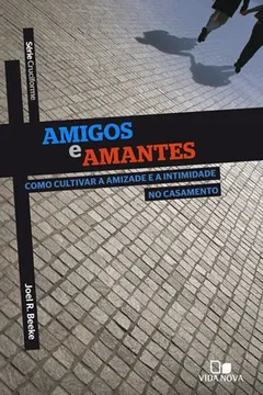Livro Amigos e Amantes. Como Cultivar a Amizade e a Intimidade no Casamento - Série Cruciforme - Resumo, Resenha, PDF, etc.