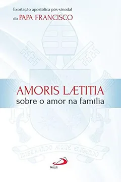 Livro Amoris Laetitia. Sobre o Amor na Família. Exortação Apostólica Pós-Sinodal do Papa Francisco - Coleção Magistério - Resumo, Resenha, PDF, etc.