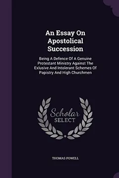Livro An Essay on Apostolical Succession: Being a Defence of a Genuine Protestant Ministry Against the Exlusive and Intolerant Schemes of Papistry and High Churchmen - Resumo, Resenha, PDF, etc.