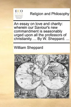 Livro An Essay on Love and Charity: Wherein Our Saviour's New Commandment Is Seasonably Urged Upon All the Professors of Christianity. ... by W. Sheppard. - Resumo, Resenha, PDF, etc.