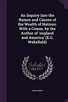 Livro An Inquiry Into the Nature and Causes of the Wealth of Nations. with a Comm. by the Author of 'England and America' (E.G. Wakefield) - Resumo, Resenha, PDF, etc.