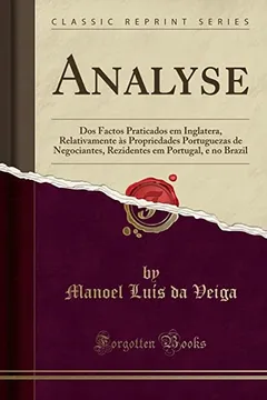 Livro Analyse: Dos Factos Praticados em Inglatera, Relativamente às Propriedades Portuguezas de Negociantes, Rezidentes em Portugal, e no Brazil (Classic Reprint) - Resumo, Resenha, PDF, etc.