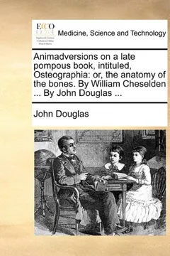 Livro Animadversions on a Late Pompous Book, Intituled, Osteographia: Or, the Anatomy of the Bones. by William Cheselden ... by John Douglas ... - Resumo, Resenha, PDF, etc.