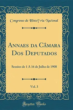 Livro Annaes da Câmara Dos Deputados, Vol. 3: Sessões de 1 A 16 de Julho de 1908 (Classic Reprint) - Resumo, Resenha, PDF, etc.
