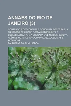 Livro Annaes Do Rio de Janeiro; Contendo a Descoberta E Conquista Deste Paiz, a Fundacao de Cidade Com a Historia Civil E Ecclesiastica, Ate a Chegada ... Topographicas, Zooligicas E Botanicas (3) - Resumo, Resenha, PDF, etc.