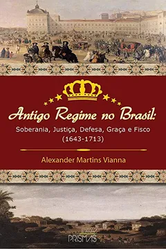 Livro Antigo Regime no Brasil. Soberania, Justiça, Defesa, Graça e Fisco (1643-1713) - Resumo, Resenha, PDF, etc.