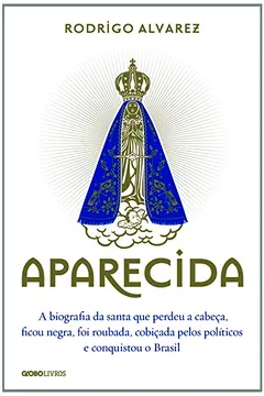 Livro Aparecida. A Biografia da Santa que Perdeu a Cabeça, Ficou Negra, Foi Roubada, Cobiçada Pelos Políticos e Conquistou o Brasil - Resumo, Resenha, PDF, etc.