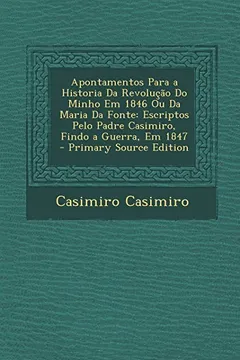 Capa do livro Apontamentos Para a Historia Da Revolucao Do Minho Em 1846 Ou Da Maria Da Fonte: Escriptos Pelo Padre Casimiro, Findo a Guerra, Em 1847 - Primary Sour
