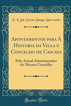 Livro Apontamentos para A Historia da Villa e Concelho de Cascaes: Pelo Actual Administrador do Mesmo Concelho (Classic Reprint) - Resumo, Resenha, PDF, etc.