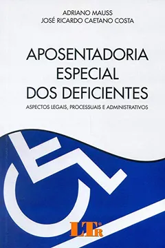 Livro Aposentadoria Especial dos Deficientes. Aspectos Legais, Processuais e Administrativos - Resumo, Resenha, PDF, etc.