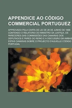 Livro Appendice Ao Codigo Commercial Portuguez; Approvado Pela Carta de Lei de 28 de Junho de 1888 Contendo O Relatorio Do Ministro Da Justica, OS Pareceres - Resumo, Resenha, PDF, etc.