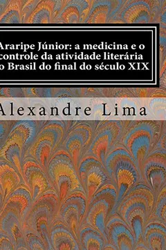 Livro Araripe Junior: A Medicina E O Controle Da Atividade Literaria No Brasil Do Final Do Seculo XIX - Resumo, Resenha, PDF, etc.