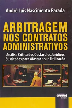 Livro Arbitragem nos Contratos Administrativos. Análise Crítica dos Obstáculos Jurídicos Suscitados Para Afastar a Sua Utilização - Resumo, Resenha, PDF, etc.