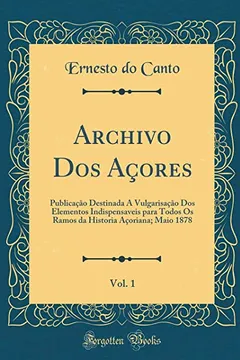 Livro Archivo Dos Açores, Vol. 1: Publicação Destinada Á Vulgarisação Dos Elementos Indispensaveis para Todos Os Ramos da Historia Açoriana; Maio 1878 (Classic Reprint) - Resumo, Resenha, PDF, etc.