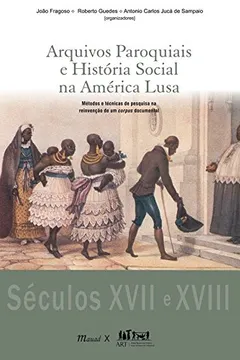 Livro Arquivos Paroquiais e História Social na América Lusa. Métodos e Técnicas de Pesquisa na Reinvenção de Um Corpus Documental - Resumo, Resenha, PDF, etc.