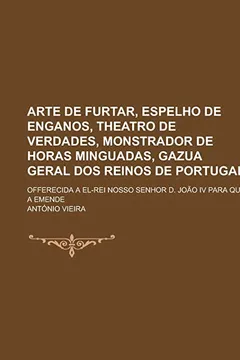 Livro Arte de Furtar, Espelho de Enganos, Theatro de Verdades, Monstrador de Horas Minguadas, Gazua Geral DOS Reinos de Portugal; Offerecida a El-Rei Nosso - Resumo, Resenha, PDF, etc.