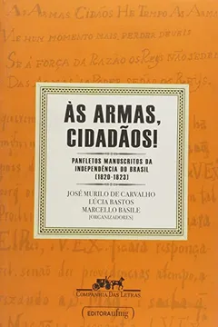 Livro Às Armas Cidadãos. Panfletos Manuscritos da Independência do Brasil. 1820-1823 - Resumo, Resenha, PDF, etc.