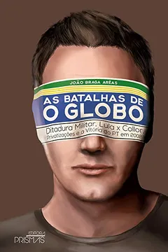 Livro As Batalhas de o Globo. Ditadura Militar, Lula X Collor, Privatizações e a Vitória do PT em 2002 - Resumo, Resenha, PDF, etc.