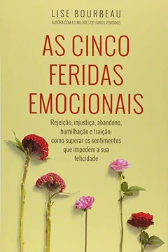 Livro As Cinco Feridas Emocionais. Rejeição, Injustiça, Abandono, Humilhação e Traição. Como Superar os Sentimentos que Impedem a Sua Felicidade - Resumo, Resenha, PDF, etc.