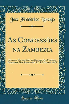 Livro As Concessões na Zambezia: Discurso Pronunciado na Camara Dos Senhores Deputados Nas Sessões de 5 E 7 E Março de 1879 (Classic Reprint) - Resumo, Resenha, PDF, etc.