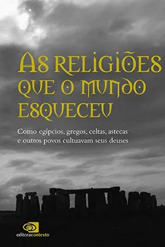 Livro As Religiões que o Mundo Esqueceu. Como Egípcios, Gregos, Celtas, Astecas e Outros Povos Cultuavam Seus Deuses - Resumo, Resenha, PDF, etc.
