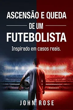 Livro Ascenso E Queda de Um Futebolista: (Inspirado Em Casos Reais) - Resumo, Resenha, PDF, etc.