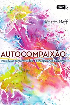 Livro Autocompaixão. Pare de Se Torturar e Deixe a Insegurança Para Trás - Resumo, Resenha, PDF, etc.