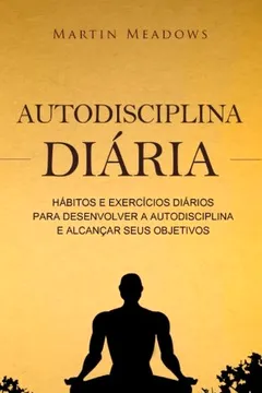 Livro Autodisciplina Diária: Hábitos E Exercícios Diários Para Desenvolver a Autodisciplina E Alcançar Seus Objetivos - Resumo, Resenha, PDF, etc.