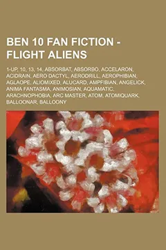 Livro Ben 10 Fan Fiction - Flight Aliens: 1-Up, 10, 13, 14, Absorbat, Absorbo, Accelaron, Acidrain, Aero Dactyl, Aerodrill, Aerophibian, Aglaope, Aliomixed, - Resumo, Resenha, PDF, etc.